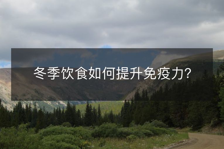 冬季饮食如何提升免疫力? 冬季饮食如何提升免疫力?