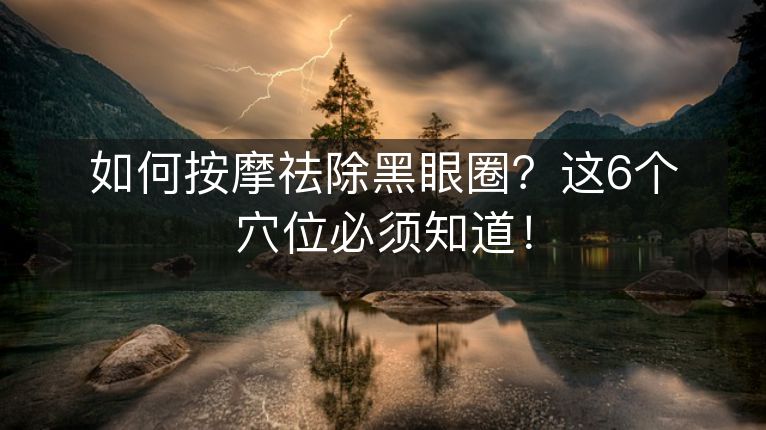 如何按摩祛除黑眼圈?这6个穴位必须知道! 如何按摩祛除黑眼圈?这6个穴位必须知道!