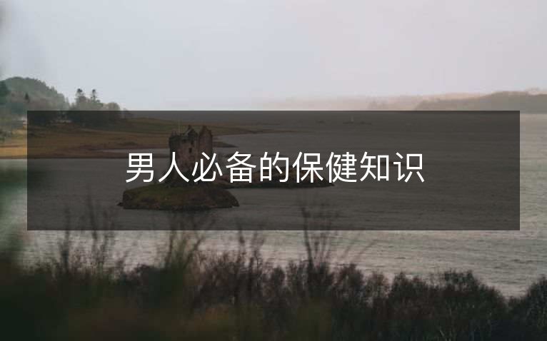男人必备的保健知识 男人必备的保健知识