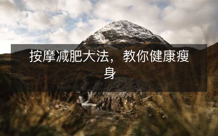按摩减肥大法,教你健康瘦身 按摩减肥大法,教你健康瘦身